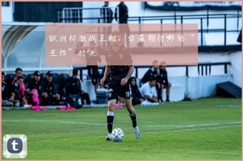 欧洲杯激战正酣，你最期待哪场“王炸”对决