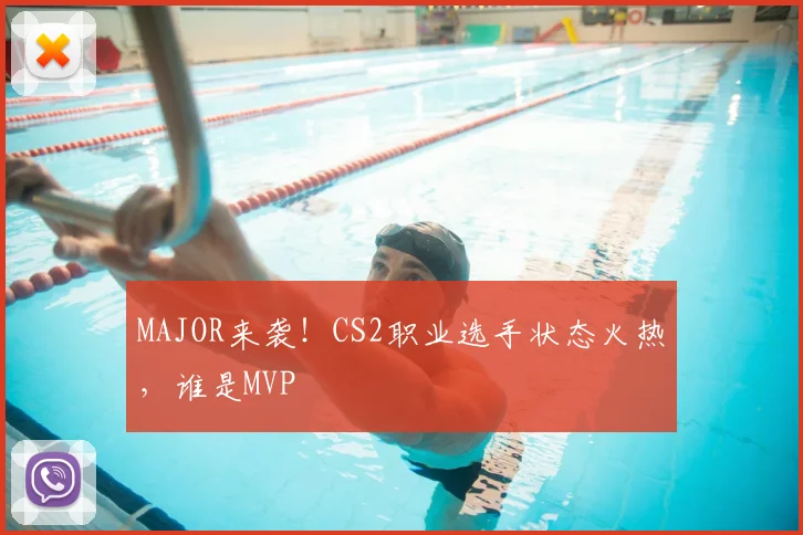 MAJOR来袭!CS2职业选手状态火热,谁是MVP