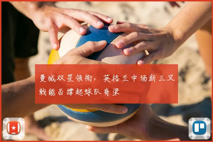 曼城双星领衔，英格兰中场新三叉戟能否撑起球队脊梁