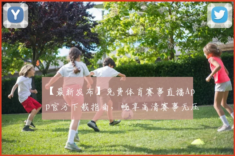 【最新发布】免费体育赛事直播App官方下载指南,畅享高清赛事无压力_20260516222711