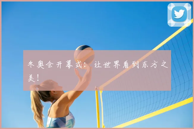 冬奥会开幕式:让世界看到东方之美!