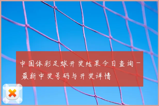 中国体彩足球开奖结果今日查询 - 最新中奖号码与开奖详情