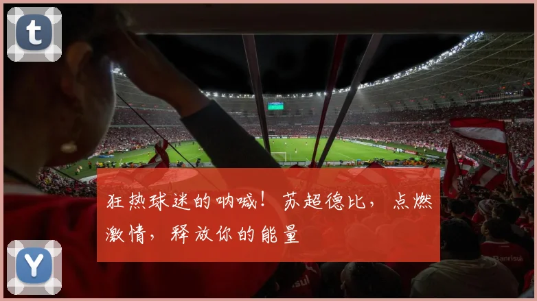 狂热球迷的呐喊!苏超德比,点燃激情,释放你的能量