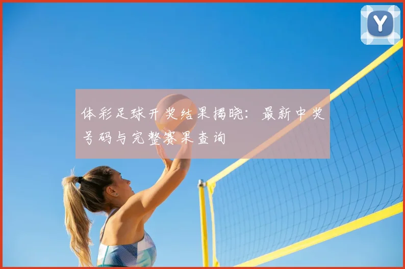 体彩足球开奖结果揭晓:最新中奖号码与完整赛果查询