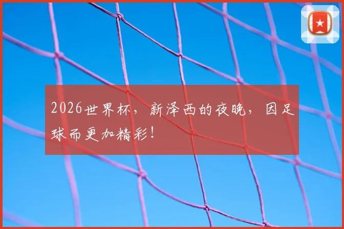 2026世界杯,新泽西的夜晚,因足球而更加精彩!